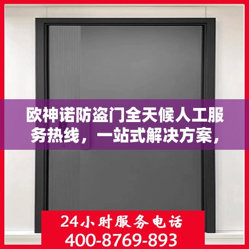 欧神诺防盗门全天候人工服务热线，一站式解决方案，让您无忧使用防盗门