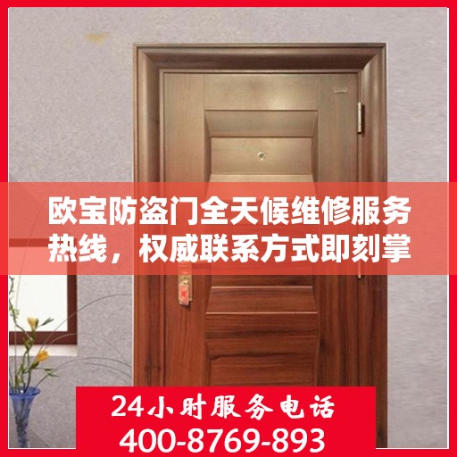 欧宝防盗门全天候维修服务热线，权威联系方式即刻掌握！