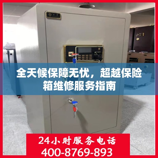 全天候保障无忧，超越保险箱维修服务指南