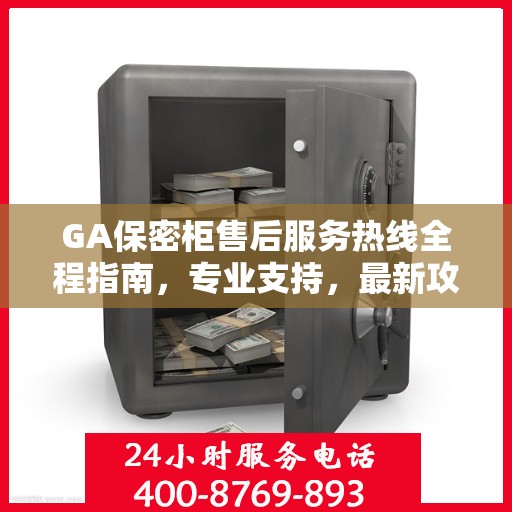 GA保密柜售后服务热线全程指南，专业支持，最新攻略速递