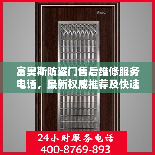 富奥斯防盗门售后维修服务电话，最新权威推荐及快速响应维修支持