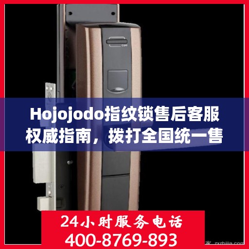 Hojojodo指纹锁售后客服权威指南，拨打全国统一售后热线，专业解决您的需求与问题