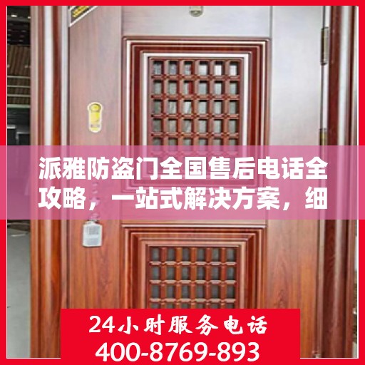派雅防盗门全国售后电话全攻略，一站式解决方案，细节一网打尽！