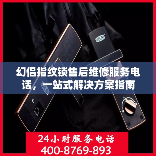 幻侣指纹锁售后维修服务电话，一站式解决方案指南