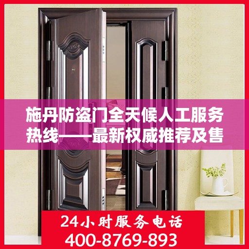 施丹防盗门全天候人工服务热线——最新权威推荐及售后保障