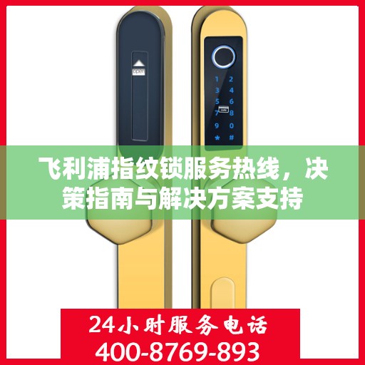 飞利浦指纹锁服务热线，决策指南与解决方案支持