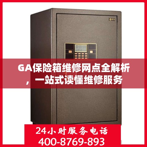 GA保险箱维修网点全解析，一站式读懂维修服务