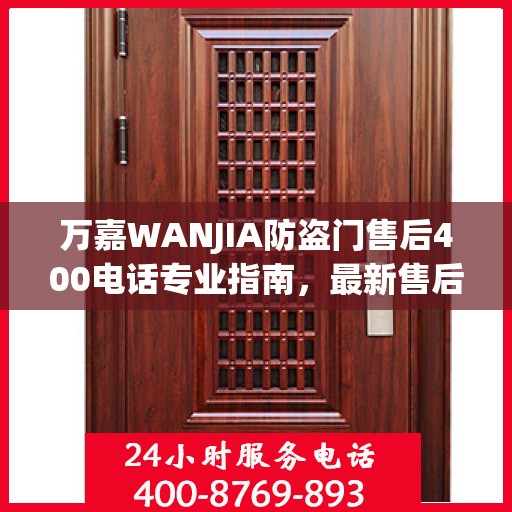 万嘉WANJIA防盗门售后400电话专业指南，最新售后攻略与指南
