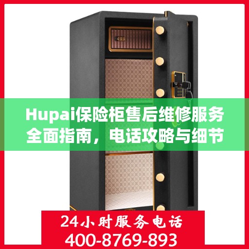 Hupai保险柜售后维修服务全面指南，电话攻略与细节解析