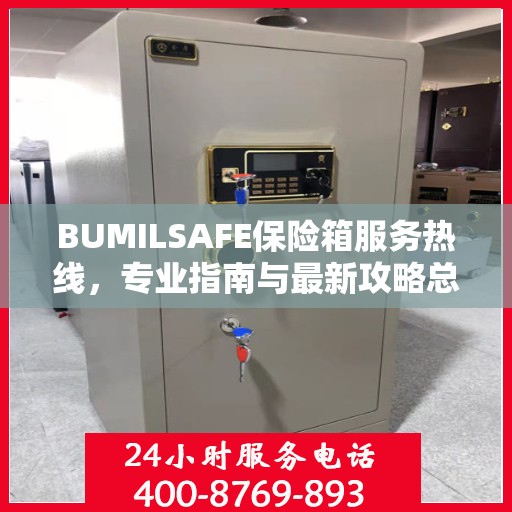 BUMILSAFE保险箱服务热线，专业指南与最新攻略总览