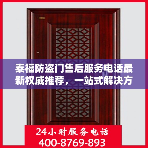 泰福防盗门售后服务电话最新权威推荐，一站式解决方案的贴心服务热线！