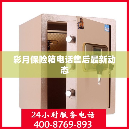彩月保险箱电话售后最新动态