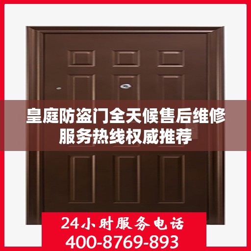 皇庭防盗门全天候售后维修服务热线权威推荐