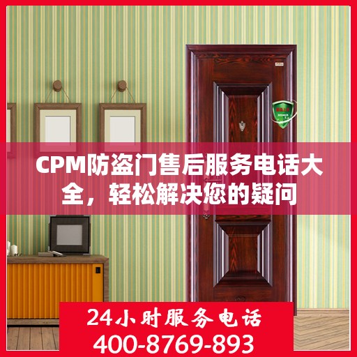 CPM防盗门售后服务电话大全，轻松解决您的疑问