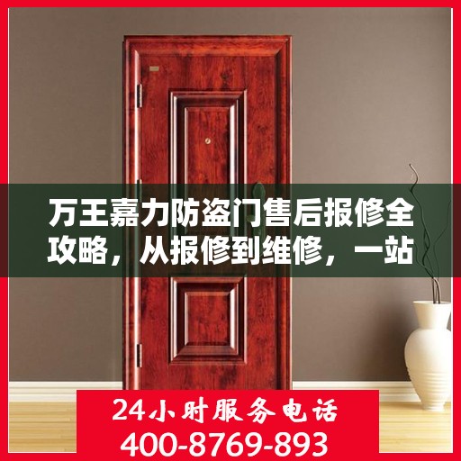 万王嘉力防盗门售后报修全攻略，从报修到维修，一站式服务详解