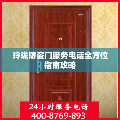 玲珑防盗门服务电话全方位指南攻略