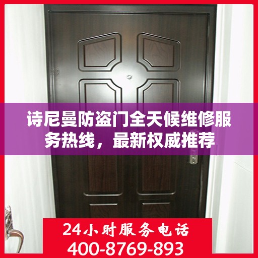 诗尼曼防盗门全天候维修服务热线，最新权威推荐