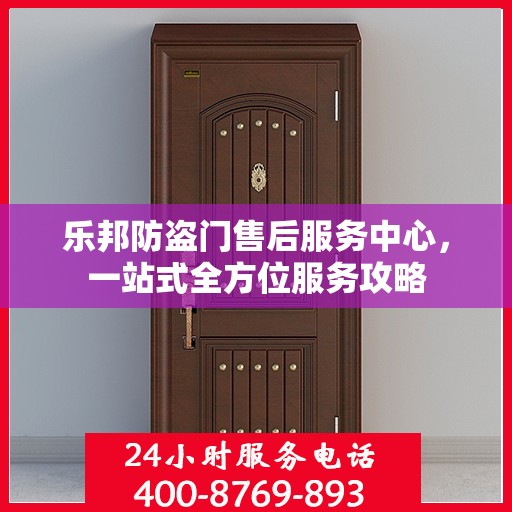 乐邦防盗门售后服务中心，一站式全方位服务攻略