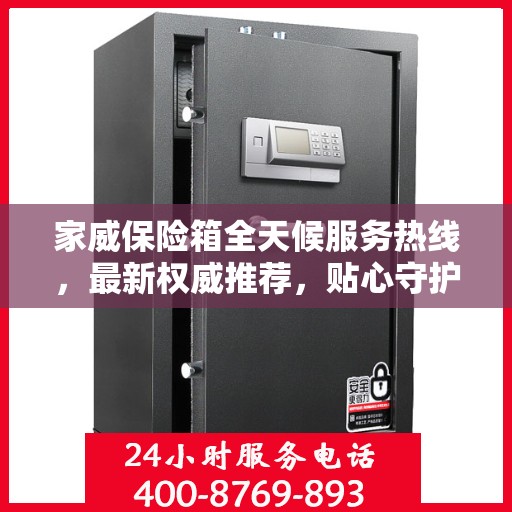 家威保险箱全天候服务热线，最新权威推荐，贴心守护您的安全