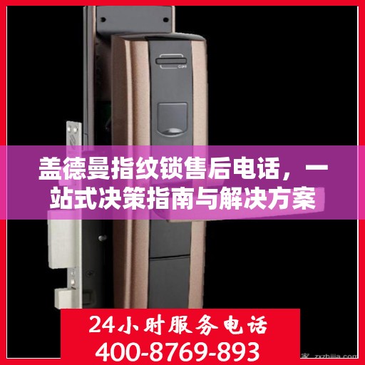 盖德曼指纹锁售后电话，一站式决策指南与解决方案