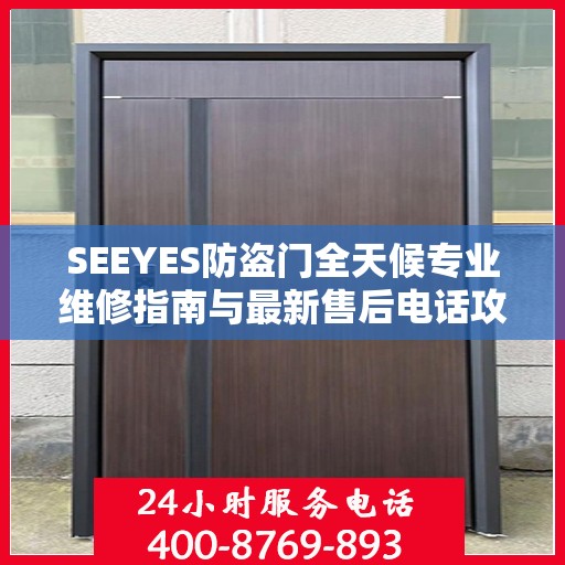 SEEYES防盗门全天候专业维修指南与最新售后电话攻略