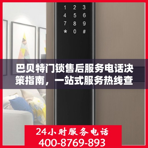 巴贝特门锁售后服务电话决策指南，一站式服务热线查询