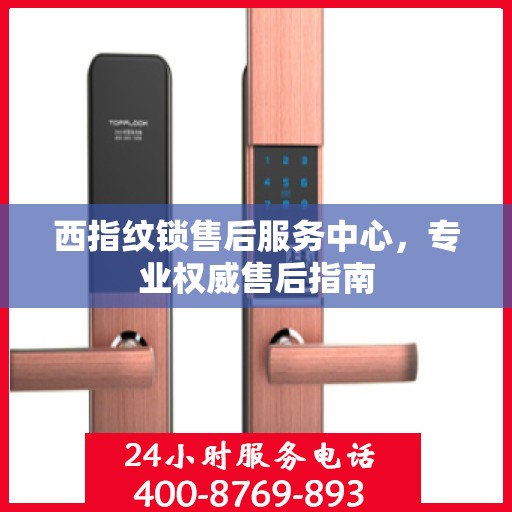 西指纹锁售后服务中心，专业权威售后指南