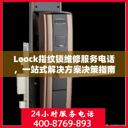 Loock指纹锁维修服务电话，一站式解决方案决策指南