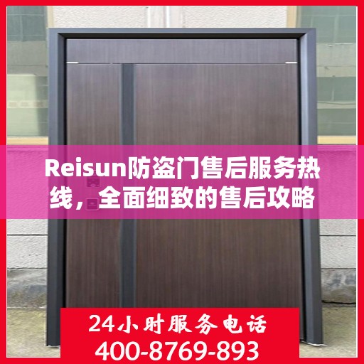Reisun防盗门售后服务热线，全面细致的售后攻略