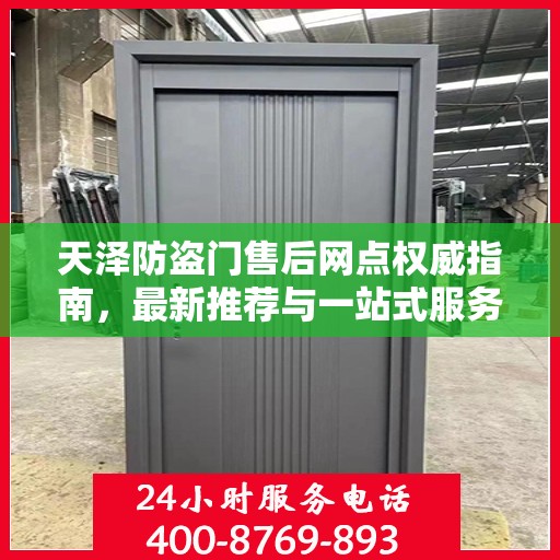 天泽防盗门售后网点权威指南，最新推荐与一站式服务支持
