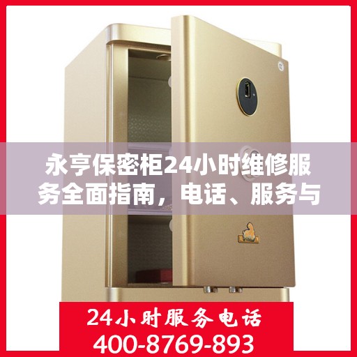 永亨保密柜24小时维修服务全面指南，电话、服务与细节全攻略