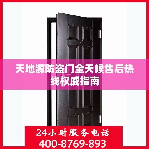 天地源防盗门全天候售后热线权威指南