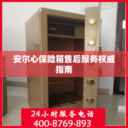 安尔心保险箱售后服务权威指南