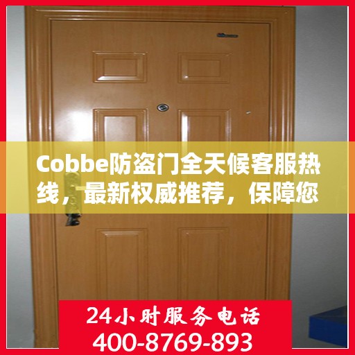 Cobbe防盗门全天候客服热线，最新权威推荐，保障您的安全之门全天候服务