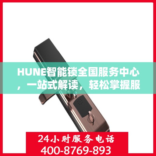 HUNE智能锁全国服务中心，一站式解读，轻松掌握服务细节