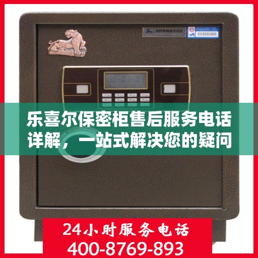 乐喜尔保密柜售后服务电话详解，一站式解决您的疑问和需求