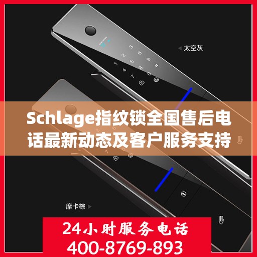 Schlage指纹锁全国售后电话最新动态及客户服务支持概览
