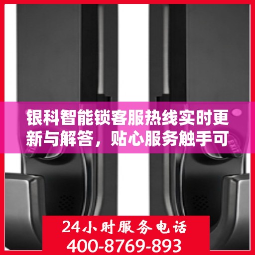 银科智能锁客服热线实时更新与解答，贴心服务触手可及