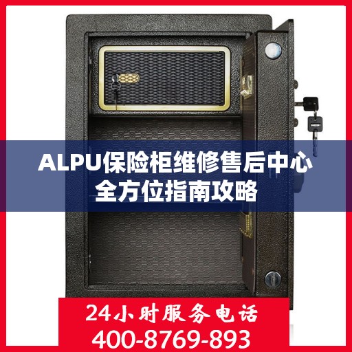 ALPU保险柜维修售后中心全方位指南攻略