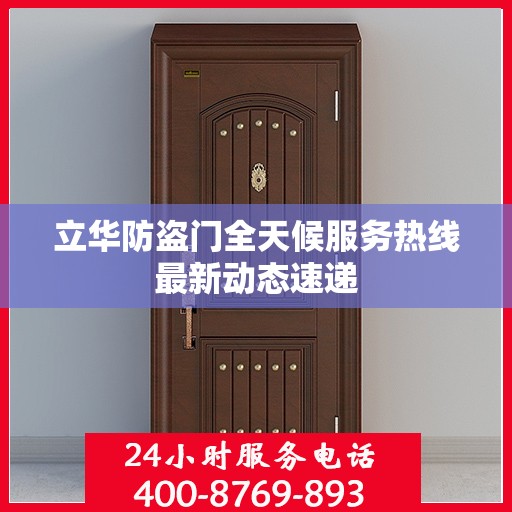 立华防盗门全天候服务热线最新动态速递