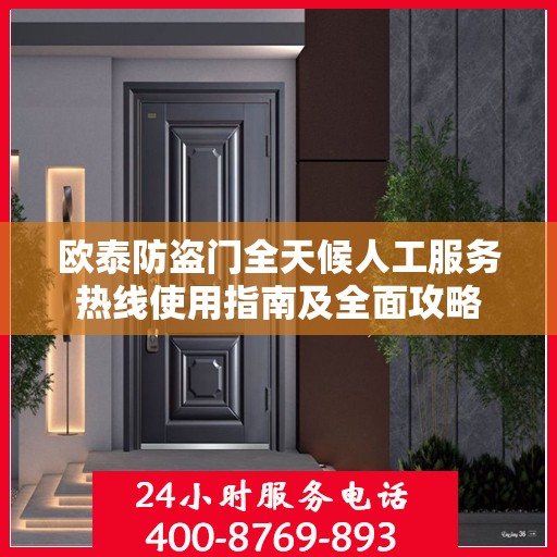 欧泰防盗门全天候人工服务热线使用指南及全面攻略