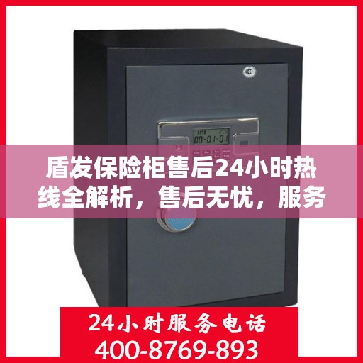盾发保险柜售后24小时热线全解析，售后无忧，服务随时在线