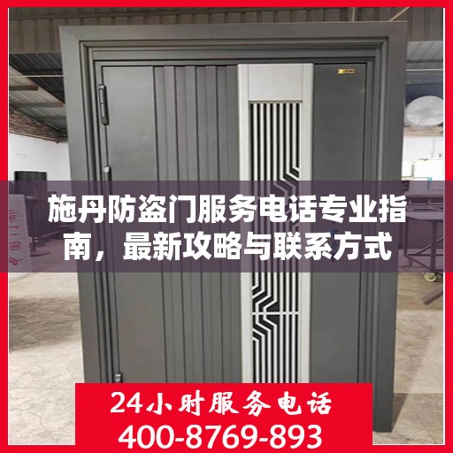 施丹防盗门服务电话专业指南，最新攻略与联系方式