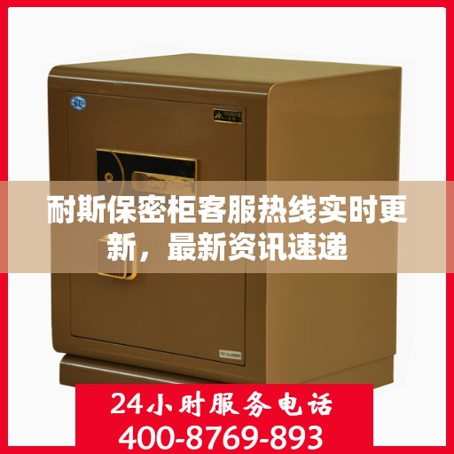 耐斯保密柜客服热线实时更新，最新资讯速递