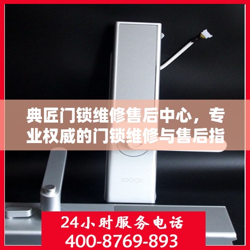 典匠门锁维修售后中心，专业权威的门锁维修与售后指南
