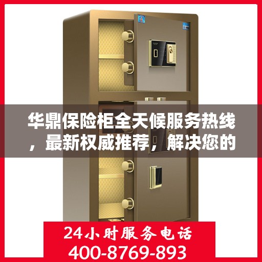 华鼎保险柜全天候服务热线，最新权威推荐，解决您的安全需求！