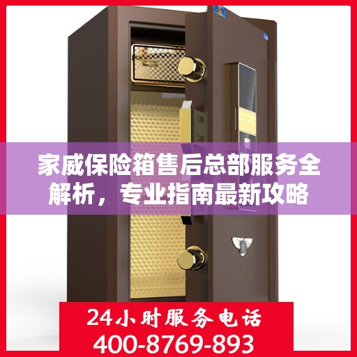 家威保险箱售后总部服务全解析，专业指南最新攻略