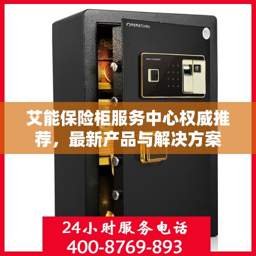 艾能保险柜服务中心权威推荐，最新产品与解决方案
