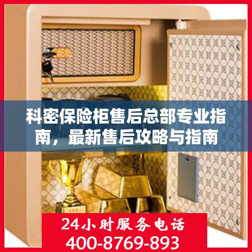 科密保险柜售后总部专业指南，最新售后攻略与指南