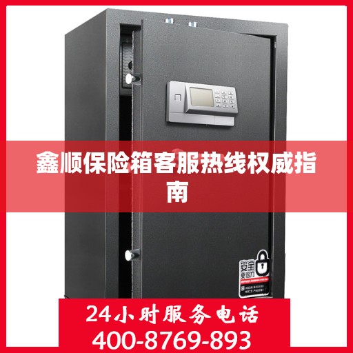 鑫顺保险箱客服热线权威指南